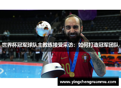 世界杯冠军球队主教练接受采访：如何打造冠军团队